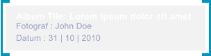 Album Tile: Lorem ipsum dolor sit amet Fotograf : John Doe Datum : 31 | 10 | 2010
